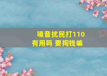 噪音扰民打110有用吗 要掏钱嘛